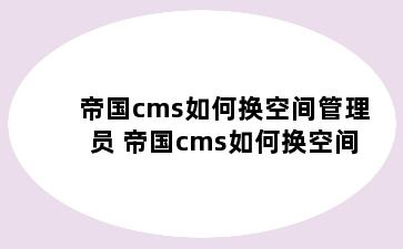 帝国cms如何换空间管理员 帝国cms如何换空间